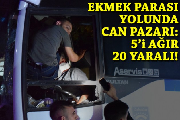 Ekmek parası yolunda can pazarı: 5'i ağır, 20 yaralı!