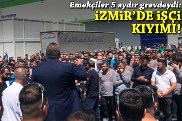 Emekçiler 5 aydır grevdeydi: İzmir'de işçi kıyımı!