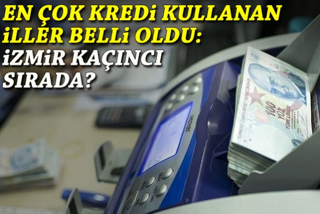En çok kredi kullanan iller belli oldu: İzmir kaçıncı sırada?