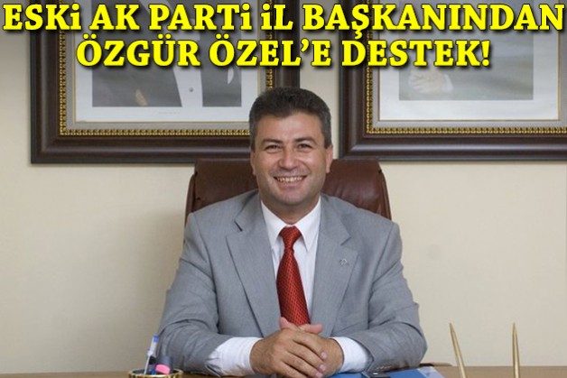 Eski AK Parti İzmir il başkanından Özel'e destek!