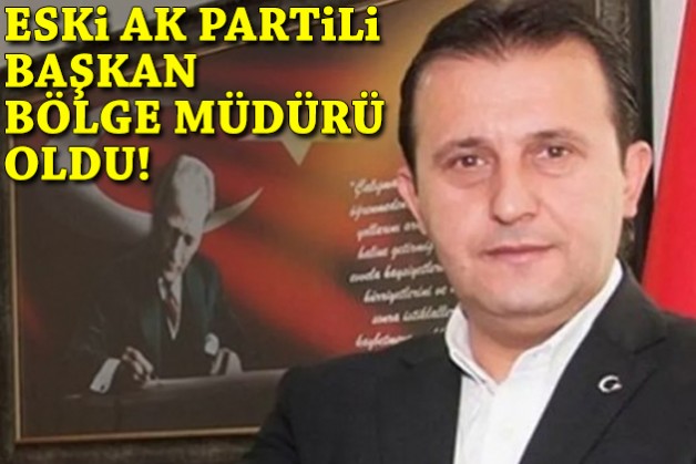 Eski AK Partili Başkan bölge müdürü oldu!
