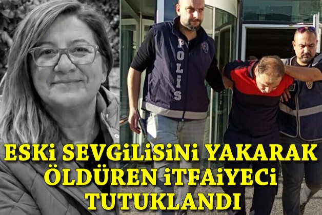 Eski sevgilisini yakarak öldüren itfaiyeci tutuklandı