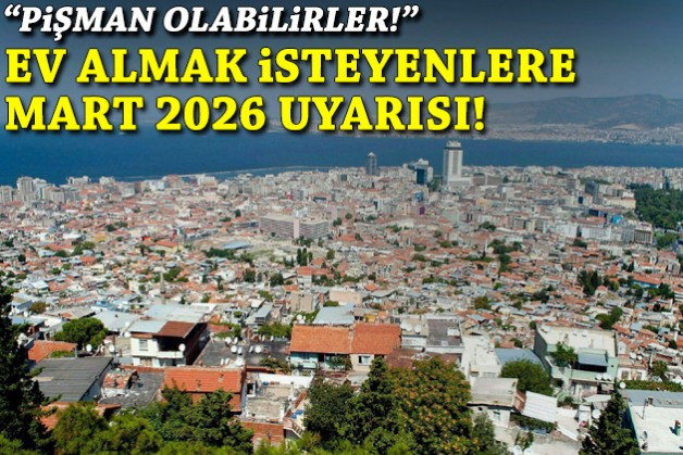 Ev almak isteyenlere Mart 2026 uyarısı: Pişman olabilirler!