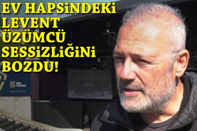 Ev hapsindeki Levent Üzümcü sessizliğini bozdu!