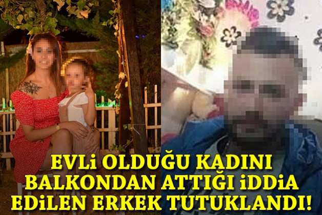 Evli olduğu kadını balkondan attığı iddia edilen erkek tutuklandı!