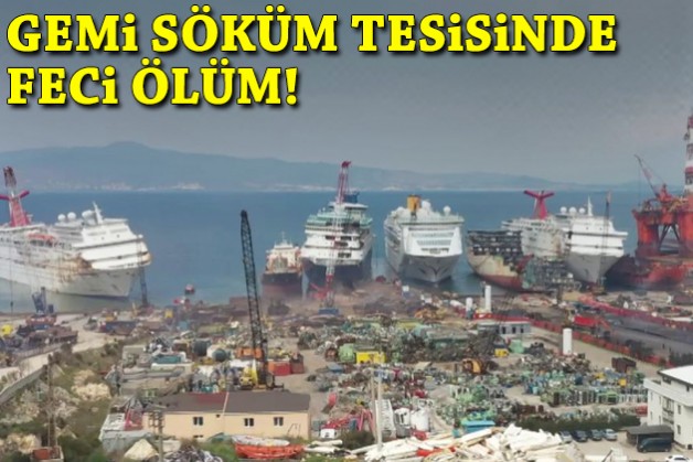 Gemi söküm tesisinde feci ölüm!