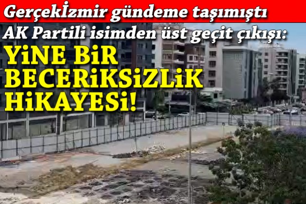 Gerçekİzmir yazmıştı... AK Partili isimden üst geçit çıkışı: Yine bir beceriksizlik hikayesi!