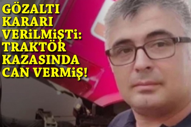 Gözaltı kararı verilmişti: Traktörün altında can vermiş!