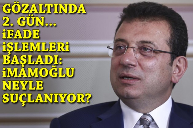 Gözaltında 2. gün: İfade işlemleri başladı... İmamoğlu neyle suçlanıyor?