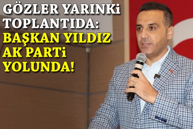 Gözler yarınki toplantıda: Başkan Yıldız AK Parti yolunda!