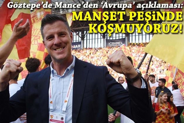 Göztepe'de Mance'den 'Avrupa' açıklaması: Manşet peşinde koşmuyoruz!