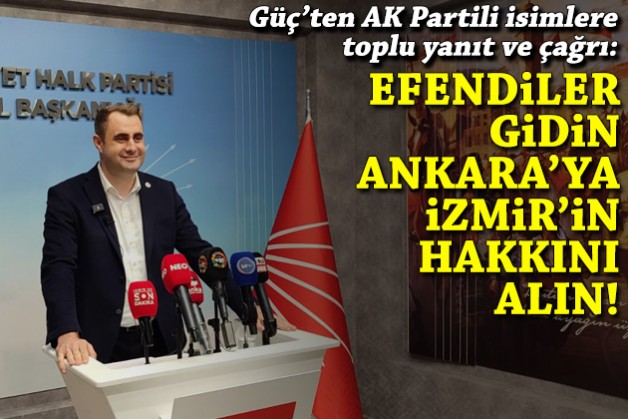 Güç'ten AK Partili isimlere toplu yanıt ve çağrı: Efendiler gidin Ankara’ya, İzmir’in hakkını alın!