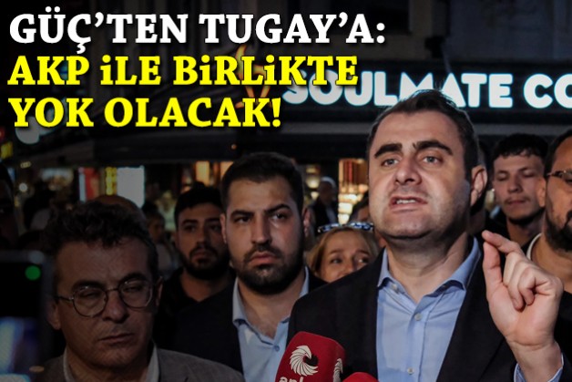 Güç'ten Tugay'a: AKP ile yok olacak!