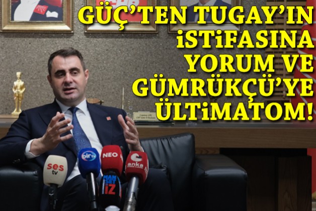 Güç'ten Tugay'ın istifasına yorum, Gümrükçü'ye ültimatom!