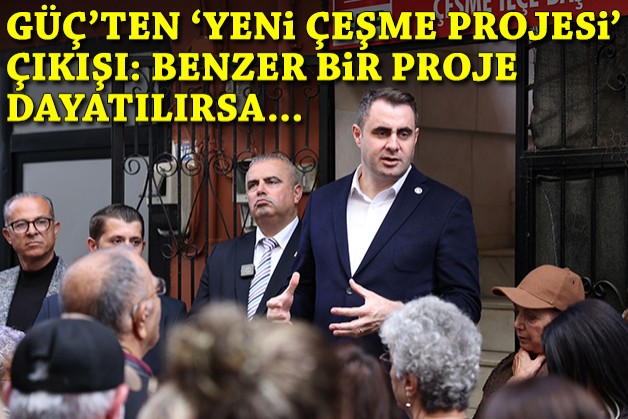 CHP'li Güç'ten 'Yeni Çeşme Projesi' çıkışı: Benzer proje dayatılırsa...