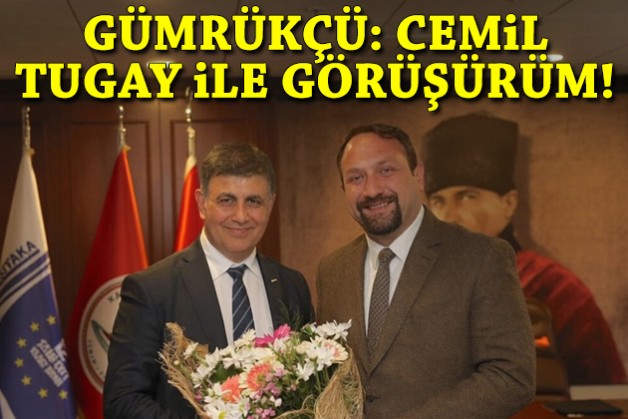 Gümrükçü: Cemil Tugay ile görüşürüm!
