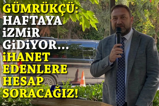 Gümrükçü: Haftaya İzmir gidiyor, hesap soracağız!