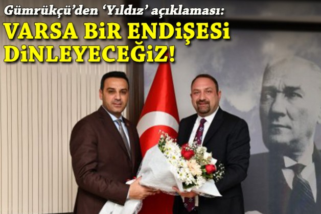 Gümrükçü'den 'Yıldız' açıklaması: Varsa bir endişesi dinleyeceğiz!