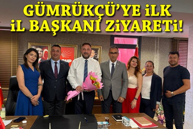 Gümrükçü'ye ilk il başkanı ziyareti!