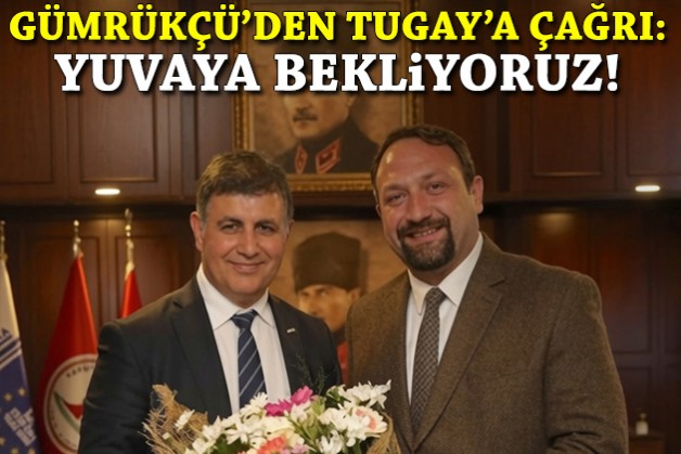 Gümrükçü’den Tugay’a çağrı: Yuvaya bekliyoruz!
