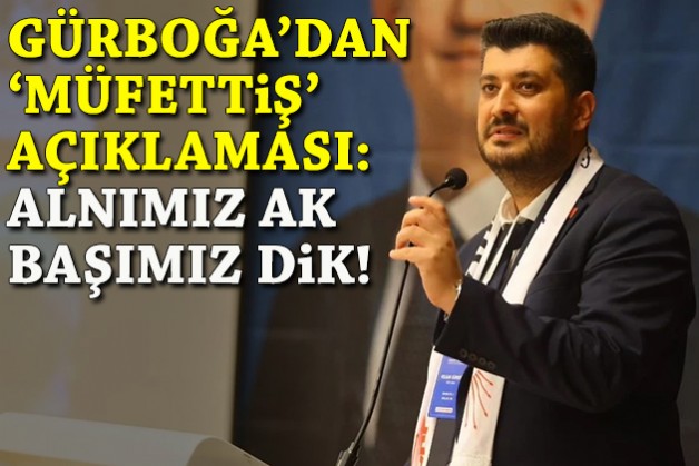 Gürboğa’dan 'müfettiş' açıklaması: Alnımız ak, başımız dik!
