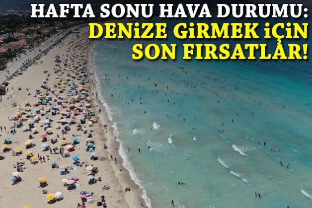 Hafta sonu hava durumu: Denize girmek için son fırsatlar!