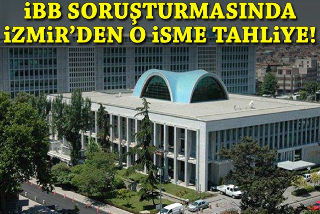 İBB soruşturmasında İzmir'den o isme tahliye!