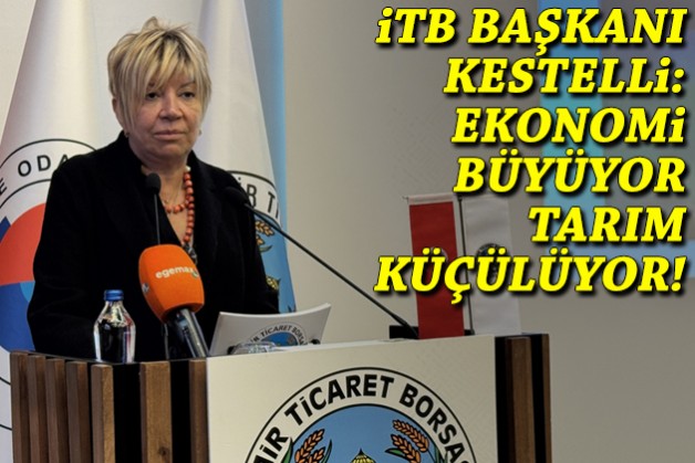 İTB Başkanı Kestelli: Ekonomi büyüyor, tarım küçülüyor!
