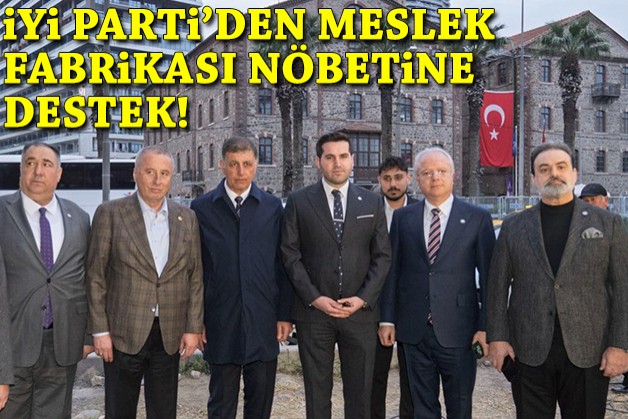 İYİ Parti'den Meslek Fabrikası nöbetine destek