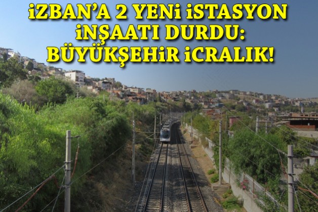İZBAN'a 2 yeni istasyon inşaatı durdu: Şirket Büyükşehir'i icraya verdi!
