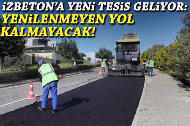 İZBETON'a yeni tesis geliyor: Yenilenmeyen yol kalmayacak!