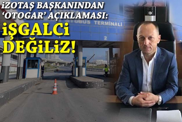 İZOTAŞ başkanından 'otogar' açıklaması: İşgalci değiliz!