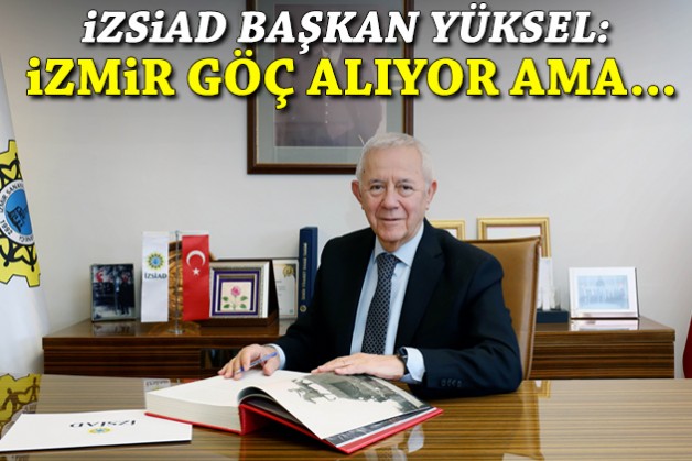 İZSİAD Başkanı Yüksel: İzmir göç alıyor ama insanı tutmak zorlaşıyor!