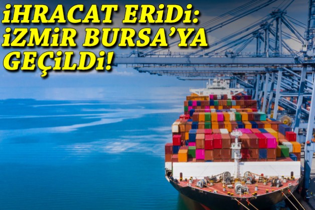 İhracat eridi: İzmir, Bursa’ya geçildi!