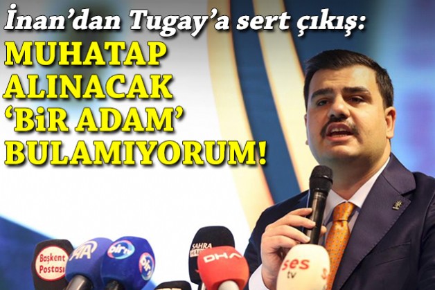 İnan, Tugay'a sert çıktı: Muhatap alınacak 'bir adam' bulamıyorum!