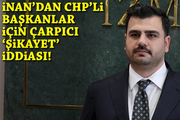 İnan'dan CHP'li başkanlar için çarpıcı 'şikayet' iddiası!