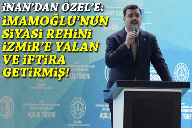 İnan'dan Özel'e: İmamoğlu'nun siyasi rehini İzmir'e yalan ve iftira getirmiş!