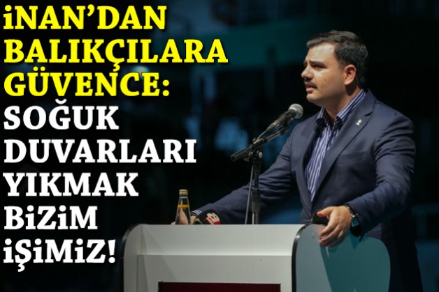 İnan'dan balıkçılara güvence: Soğuk duvarları yıkmak bizim işimiz!