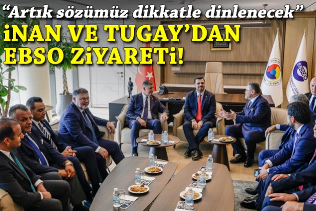 İnan ve Tugay'dan EBSO ziyareti: Bundan sonra sözümüz dikkatle dinlenecek!