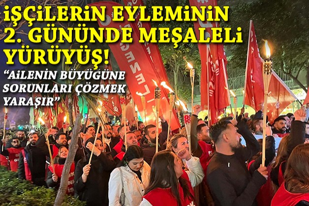 İşçilerin eyleminin ikinci gününde meşaleli yürüyüş!