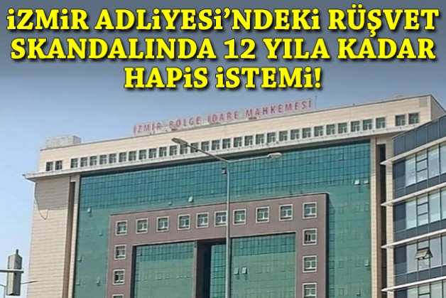 İzmir Adliyesi'ndeki rüşvet skandalında 12 yıla kadar hapis istemi!