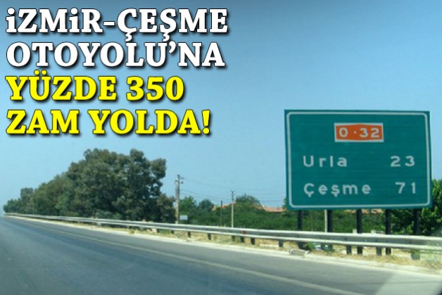 İzmir-Çeşme Otoyolu’na yüzde 350 zam yolda!