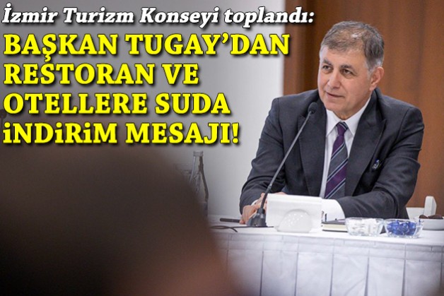 İzmir Turizm Konseyi toplandı: Tugay'dan otel ve restoranlara suda indirim mesajı!
