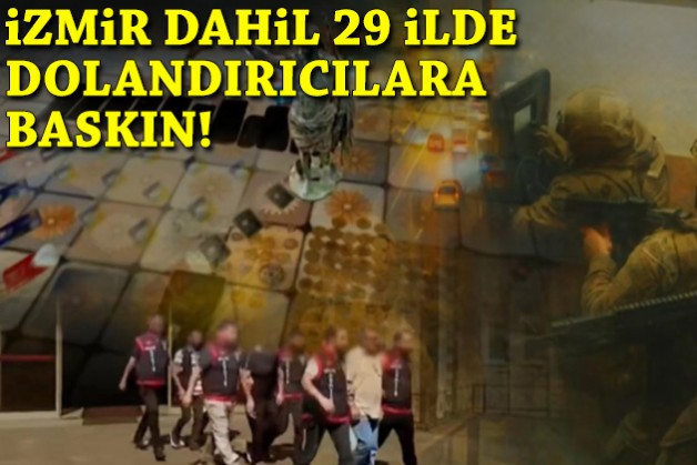 İzmir dahil 29 ilde dolandırıcılara baskın!