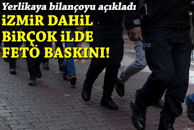 İzmir dahil birçok ilde FETÖ baskını: Yerlikaya bilançoyu açıkladı!