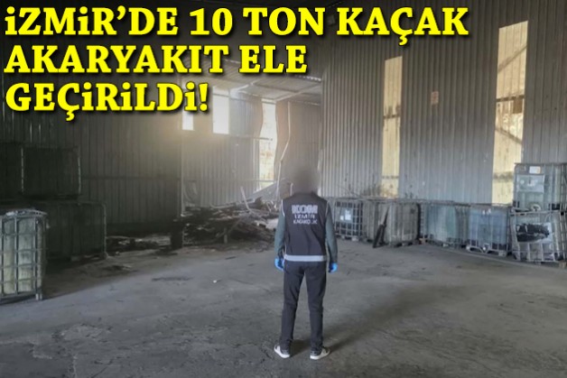 İzmir'de 10 ton kaçak akaryakıt ele geçirildi!