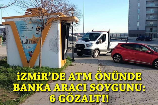 İzmir'de ATM önünde banka aracı soygunu: 6 gözaltı!