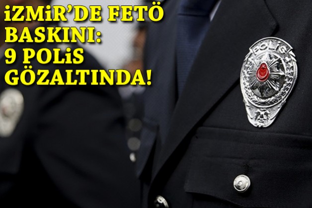 İzmir'de FETÖ baskını: 9 polis gözaltında!