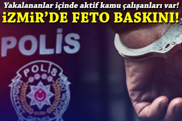 İzmir'de FETÖ baskını: Yakalananlar içinde aktif kamu görevlileri de var!