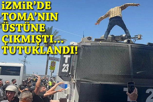 İzmir'de TOMA'nın üstüne çıkmıştı: Tutuklandı!